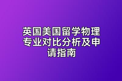 英国美国留学物理专业对比分析及申请指南