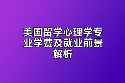 美国留学心理学专业学费及就业前景解析