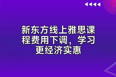 新东方线上雅思课程费用下调，学习更经济实惠