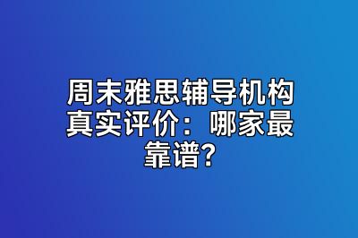 周末雅思辅导机构真实评价：哪家最靠谱？