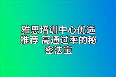 雅思培训中心优选推荐 高通过率的秘密法宝