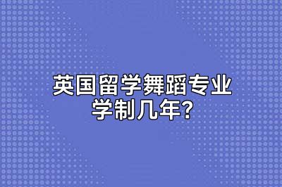 英国留学舞蹈专业学制几年？