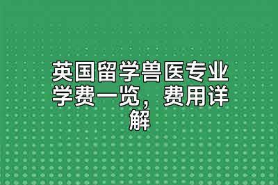 英国留学兽医专业学费一览，费用详解