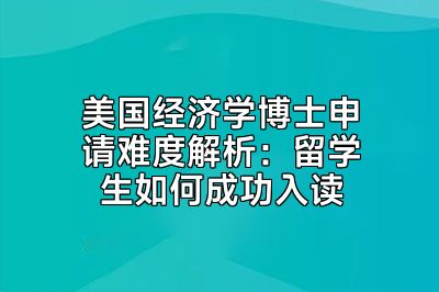 美国经济学博士申请难度解析：留学生如何成功入读