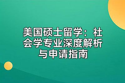 美国硕士留学：社会学专业深度解析与申请指南