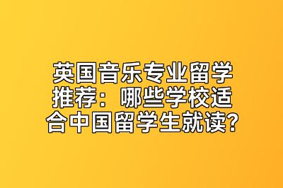 英国音乐专业留学推荐：哪些学校适合中国留学生就读？