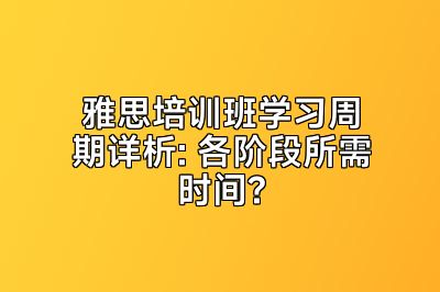 雅思培训班学习周期详析: 各阶段所需时间?
