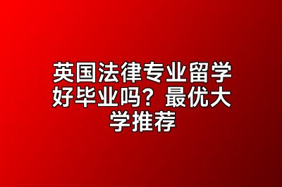 英国法律专业留学好毕业吗？最优大学推荐