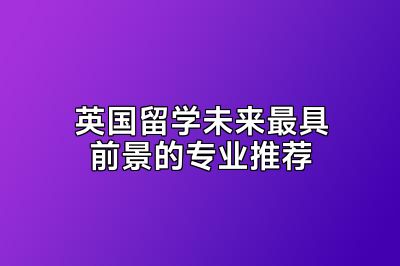 英国留学未来最具前景的专业推荐