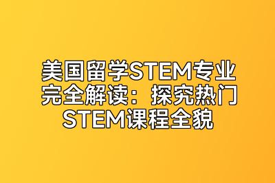 美国留学STEM专业完全解读：探究热门STEM课程全貌