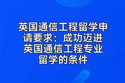 英国通信工程留学申请要求：成功迈进英国通信工程专业留学的条件
