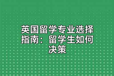 英国留学专业选择指南：留学生如何决策