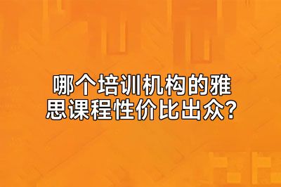 哪个培训机构的雅思课程性价比出众？