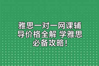 雅思一对一网课辅导价格全解 学雅思必备攻略！