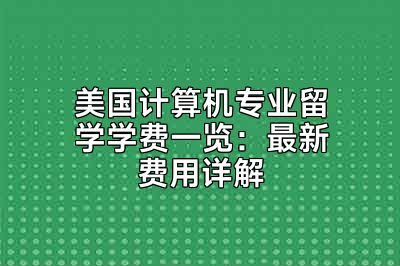 美国计算机专业留学学费一览：最新费用详解