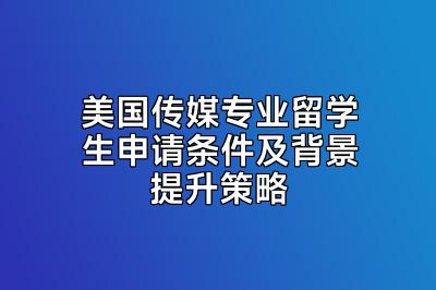 美国传媒专业留学生申请条件及背景提升策略
