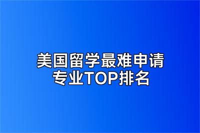美国留学最难申请专业TOP排名