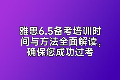 雅思6.5备考培训时间与方法全面解读，确保您成功过考