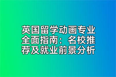 英国留学动画专业全面指南：名校推荐及就业前景分析