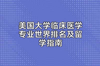 美国大学临床医学专业世界排名及留学指南