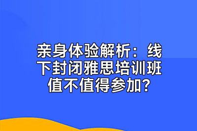 亲身体验解析：线下封闭雅思培训班值不值得参加？