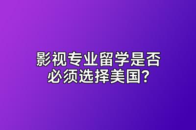 影视专业留学是否必须选择美国？