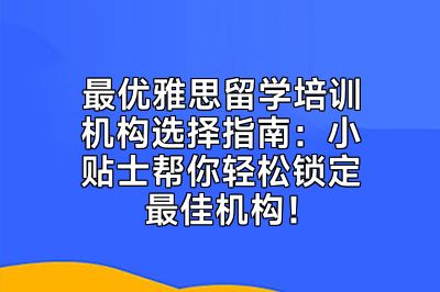 最优雅思留学培训机构选择指南：小贴士帮你轻松锁定最佳机构！