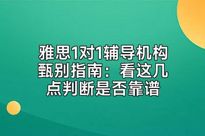 雅思1对1辅导机构甄别指南：看这几点判断是否靠谱