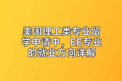 美国理工类专业留学申请中，EE专业的就业方向详解