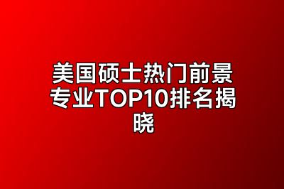 美国硕士热门前景专业TOP10排名揭晓