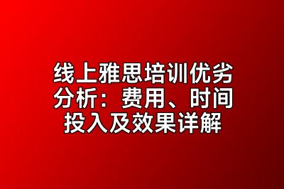 线上雅思培训优劣分析：费用、时间投入及效果详解