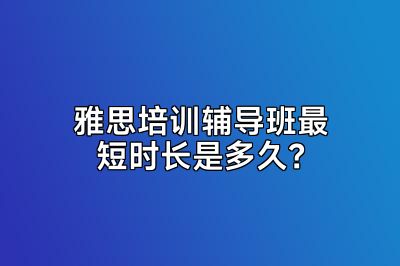 雅思培训辅导班最短时长是多久？