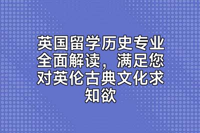 英国留学历史专业全面解读，满足您对英伦古典文化求知欲
