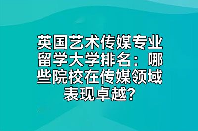 英国艺术传媒专业留学大学排名：哪些院校在传媒领域表现卓越？