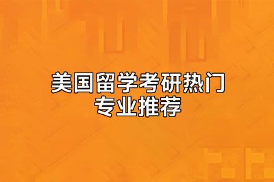 美国留学考研热门专业推荐