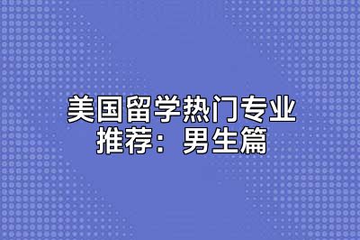 美国留学热门专业推荐：男生篇