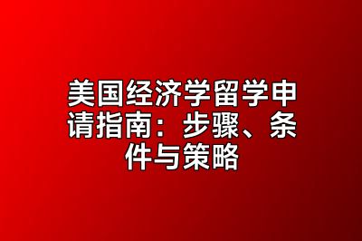 美国经济学留学申请指南：步骤、条件与策略