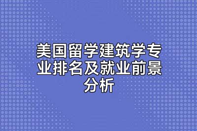 美国留学建筑学专业排名及就业前景分析