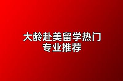 大龄赴美留学热门专业推荐