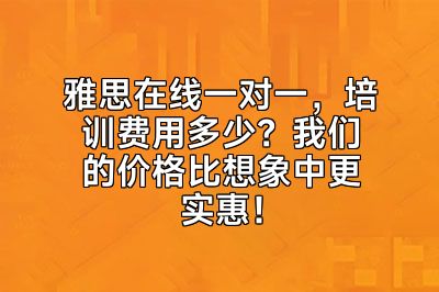 雅思在线一对一，培训费用多少？我们的价格比想象中更实惠！