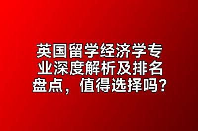 英国留学经济学专业深度解析及排名盘点，值得选择吗？