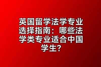 英国留学法学专业选择指南：哪些法学类专业适合中国学生？