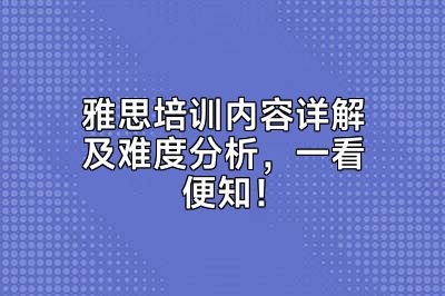 雅思培训内容详解及难度分析，一看便知！