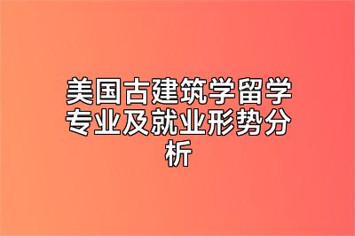 美国古建筑学留学专业及就业形势分析