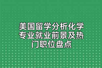 美国留学分析化学专业就业前景及热门职位盘点