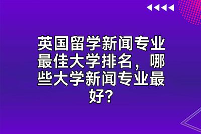 英国留学新闻专业最佳大学排名，哪些大学新闻专业最好？