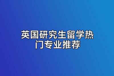 英国研究生留学热门专业推荐