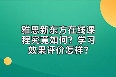 雅思新东方在线课程究竟如何？学习效果评价怎样？