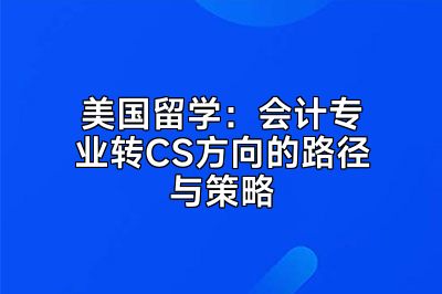 美国留学：会计专业转CS方向的路径与策略