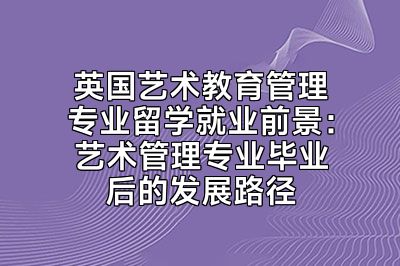 英国艺术教育管理专业留学就业前景：艺术管理专业毕业后的发展路径